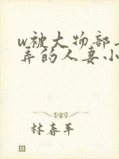 w被大物部长玩弄的人妻小泽彻电影