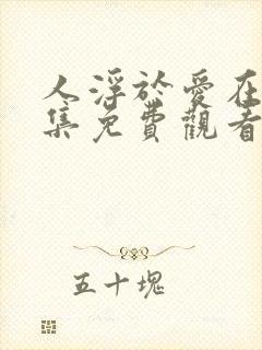 人浮于爱在线全集免费观看