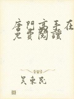 唐门高手在异世免费阅读