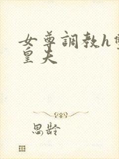 女尊调教h双性皇夫
