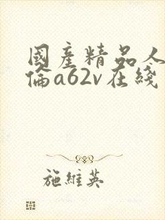 国产精品人妻人伦a62v在线