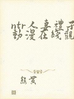 ntr人妻礼子动漫在线观看