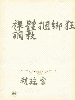 裸体捆绑狂虐性调教