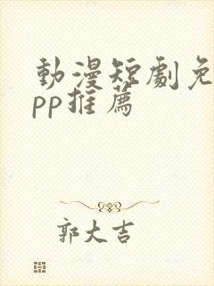 动漫短剧免费app推荐