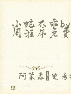 小蛇不乖by小周淮序免费阅读笔趣阁