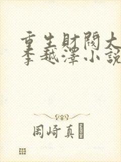 重生财阀大少爷李越泽小说原著