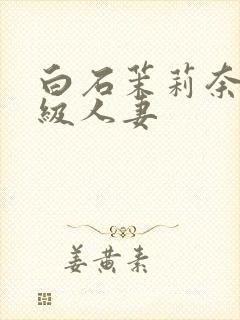 白石茉莉奈超高级人妻