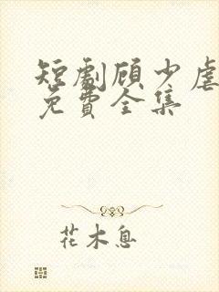 短剧顾少虐三儿免费全集