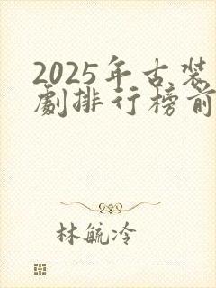 2025年古装剧排行榜前十名
