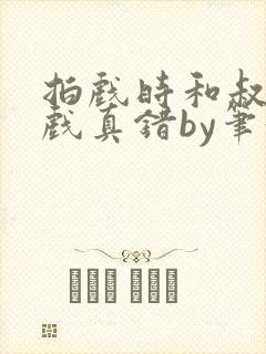 拍戏时和叔叔假戏真错by笔趣阁阅读封面
