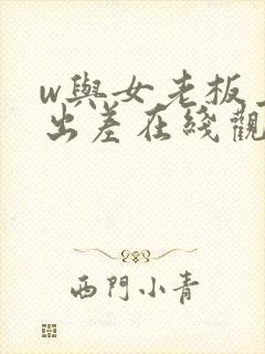 w与女老板上司出差在线观看封面