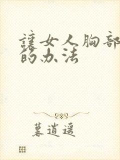 让女人胸部变大的办法