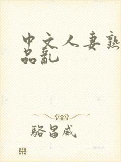 中文人妻熟妇精品乱