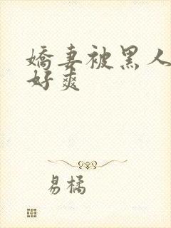 娇妻被黑人多p好爽
