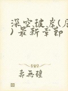 深空彼岸(辰东) 最新章节