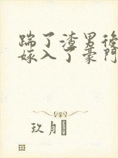 踹了渣男后,我嫁入了豪门