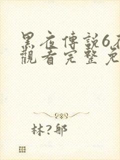 黑夜传说6在线观看完整免费高清