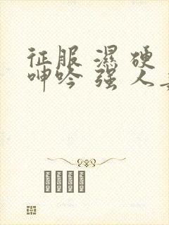 征服 湿 硬 呻吟 强 人妻