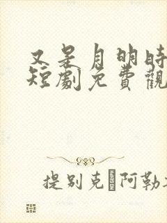 又是月明时全集短剧免费观看