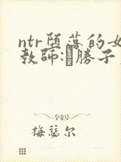 ntr堕落的女教师:黒胜子篇