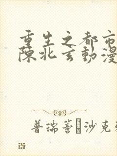 重生之都市修仙陈北玄动漫免费观看