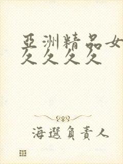 亚洲精品女人久久久久久
