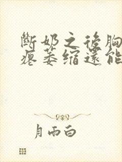 断奶之后胸变干瘪萎缩还能恢复吗