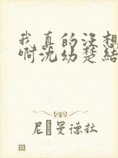 我真的没想重生啊沈幼楚结局