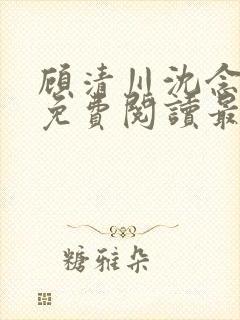 顾清川沈念小说免费阅读最新章节