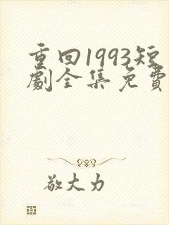 重回1993短剧全集免费观看高清