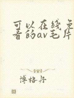 可以在线免费观看的av毛片