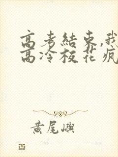 高考结束,我被高冷校花疯狂追求阅读全