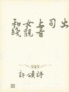 和女上司出差在线观看