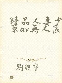 精品人妻少妇嫩草av无人区