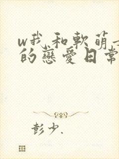 w我和软萌女友的恋爱日常》