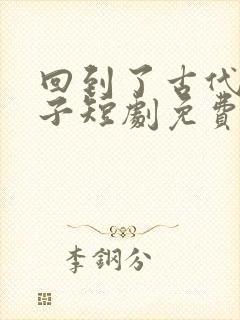 回到了古代当太子短剧免费在线观看