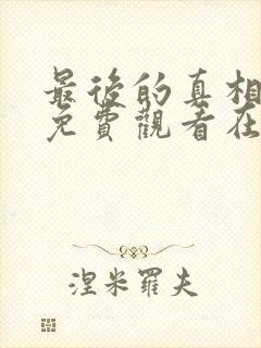 最后的真相全集免费观看在线