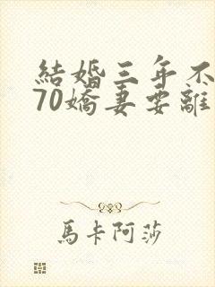 结婚三年不回家70娇妻要离婚
