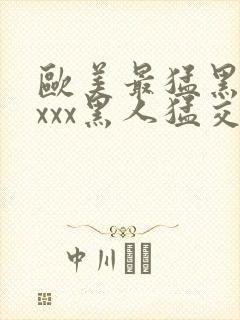 欧美最猛黑人xxxx黑人猛交|2021