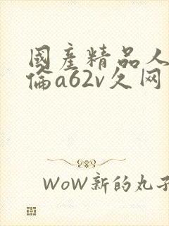 国产精品人妻人伦a62v久网