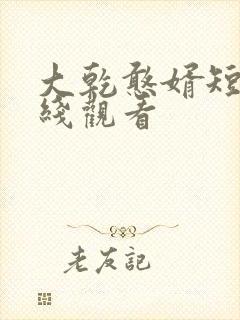 大乾憨婿短剧在线观看