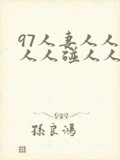 97人妻人人澡人人碰人人妻