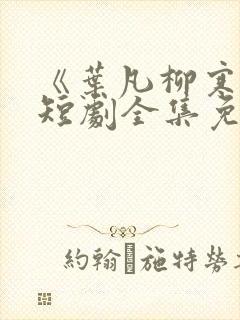 《叶凡柳寒烟》短剧全集免费观看