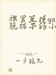 裸男互摸gay脱裤子的小说