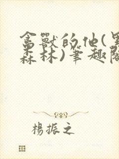 禽兽的他(黑暗森林)笔趣阁
