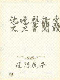 沈晚梨谢云迟全文免费阅读无弹窗