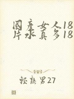 国产女人18毛片水真多18精品国产封面