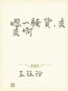 嗯~骚货,爽不爽啊