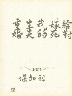 重生我嫁给了未婚夫的死对头