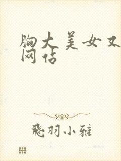 胸大美女又黄的网站